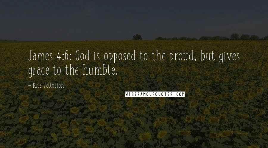 Kris Vallotton Quotes: James 4:6: God is opposed to the proud, but gives grace to the humble.