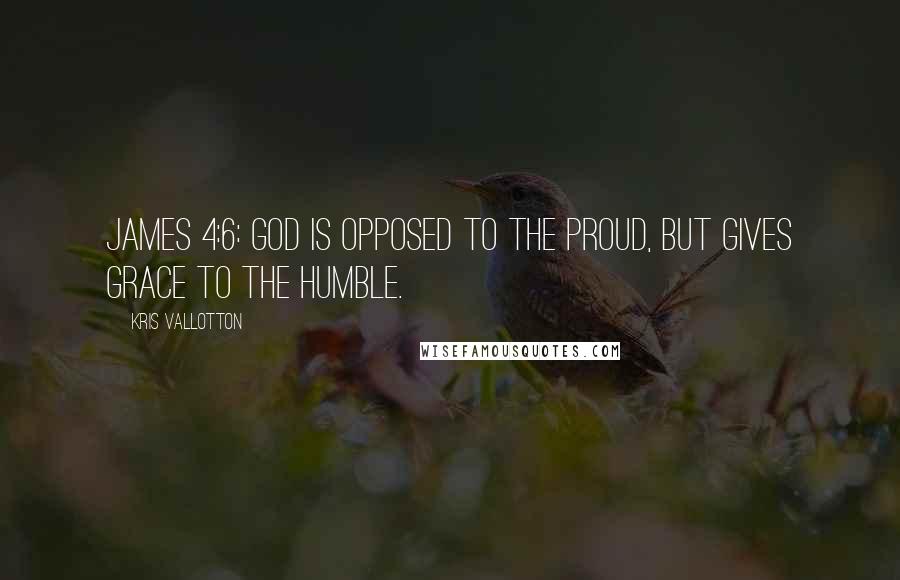 Kris Vallotton Quotes: James 4:6: God is opposed to the proud, but gives grace to the humble.