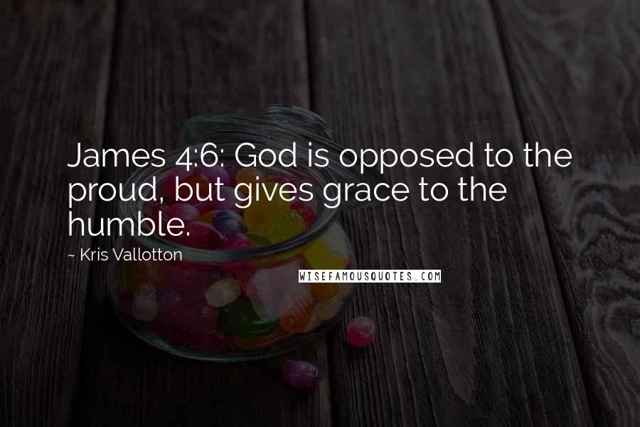 Kris Vallotton Quotes: James 4:6: God is opposed to the proud, but gives grace to the humble.