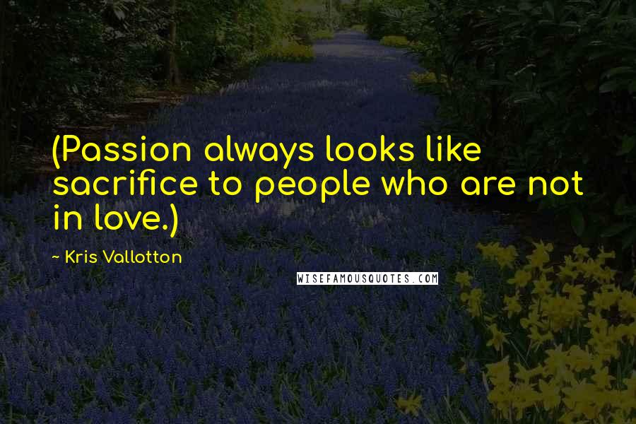 Kris Vallotton Quotes: (Passion always looks like sacrifice to people who are not in love.)