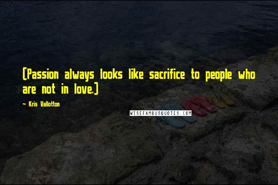 Kris Vallotton Quotes: (Passion always looks like sacrifice to people who are not in love.)