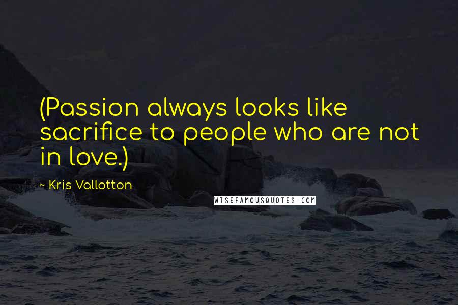 Kris Vallotton Quotes: (Passion always looks like sacrifice to people who are not in love.)