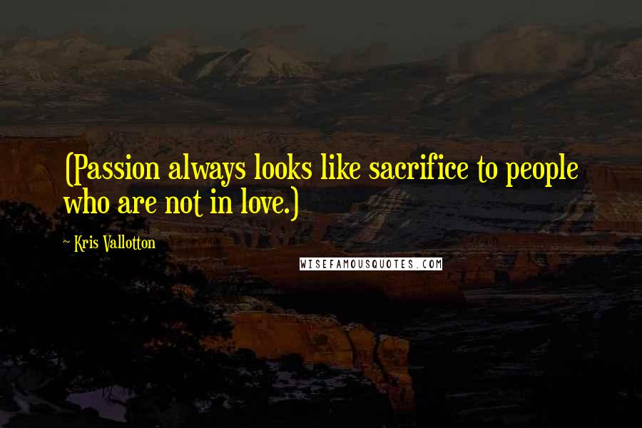 Kris Vallotton Quotes: (Passion always looks like sacrifice to people who are not in love.)