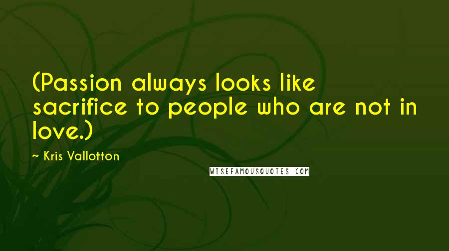 Kris Vallotton Quotes: (Passion always looks like sacrifice to people who are not in love.)