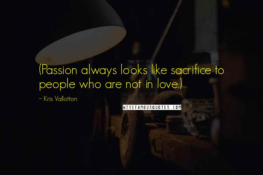 Kris Vallotton Quotes: (Passion always looks like sacrifice to people who are not in love.)