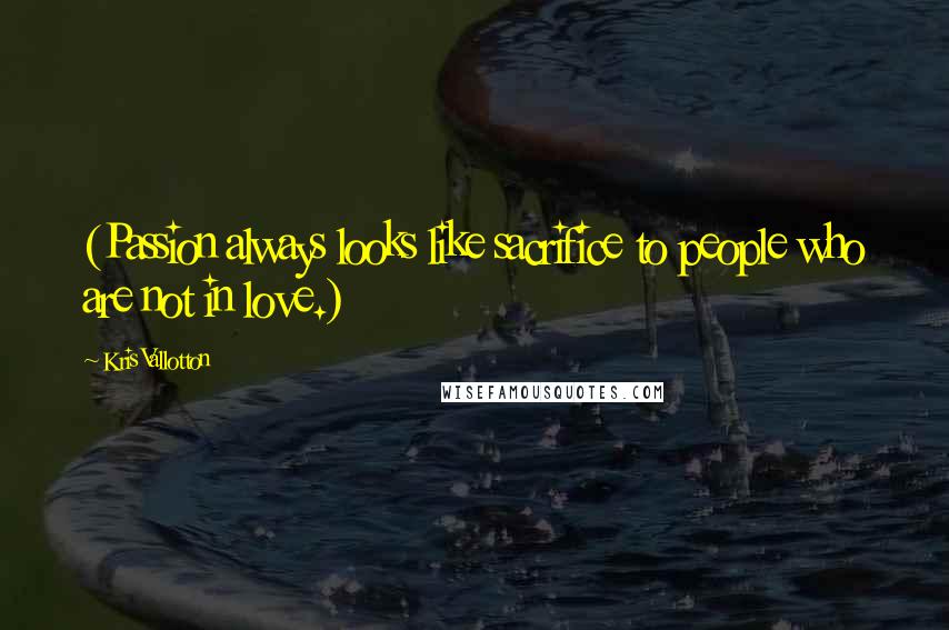 Kris Vallotton Quotes: (Passion always looks like sacrifice to people who are not in love.)