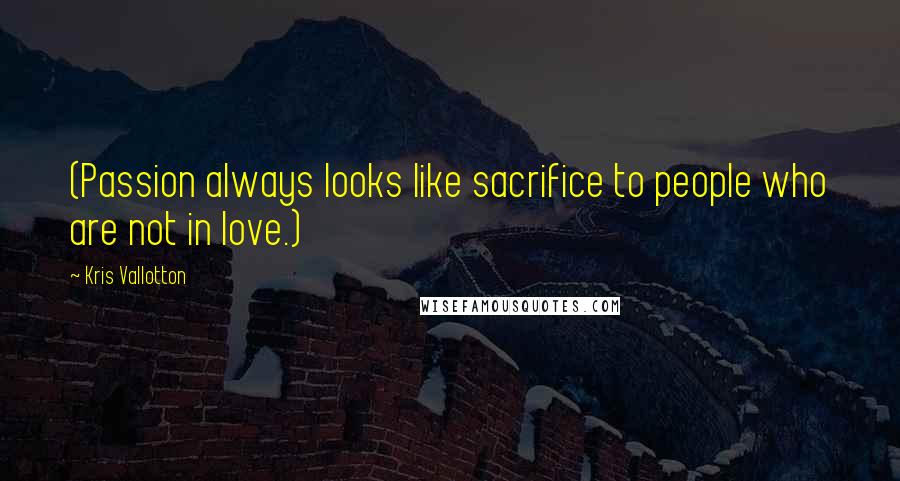 Kris Vallotton Quotes: (Passion always looks like sacrifice to people who are not in love.)