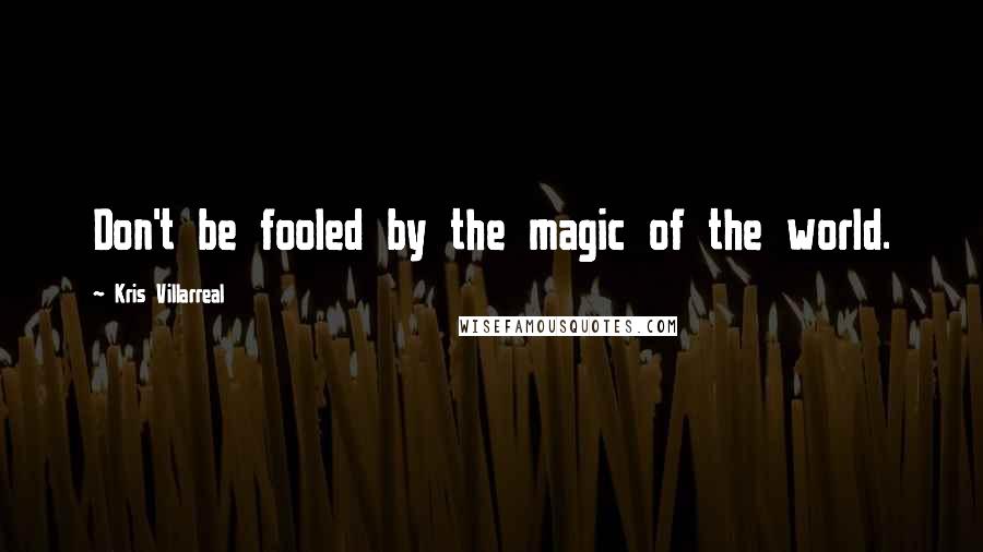 Kris Villarreal Quotes: Don't be fooled by the magic of the world.