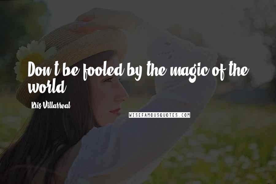 Kris Villarreal Quotes: Don't be fooled by the magic of the world.