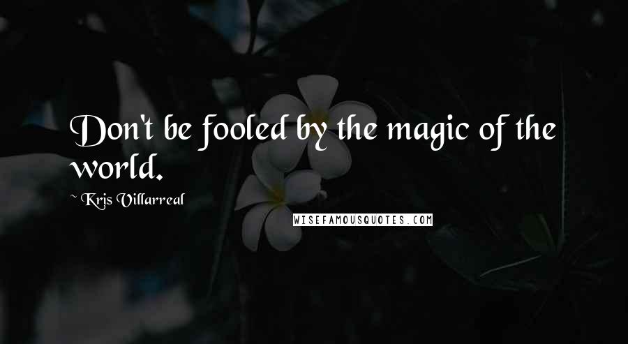 Kris Villarreal Quotes: Don't be fooled by the magic of the world.