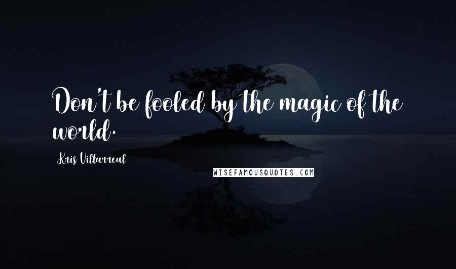 Kris Villarreal Quotes: Don't be fooled by the magic of the world.