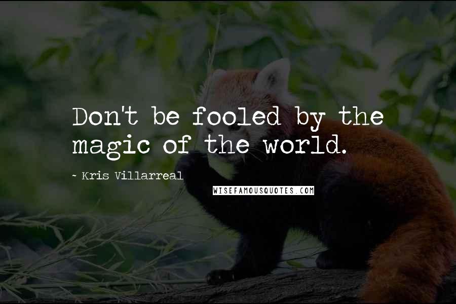 Kris Villarreal Quotes: Don't be fooled by the magic of the world.