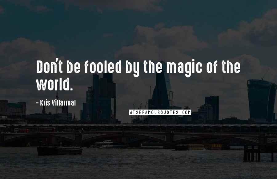 Kris Villarreal Quotes: Don't be fooled by the magic of the world.