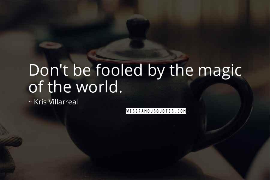 Kris Villarreal Quotes: Don't be fooled by the magic of the world.