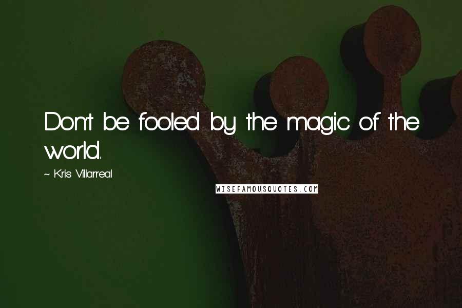 Kris Villarreal Quotes: Don't be fooled by the magic of the world.