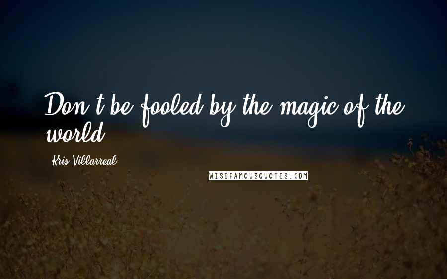 Kris Villarreal Quotes: Don't be fooled by the magic of the world.