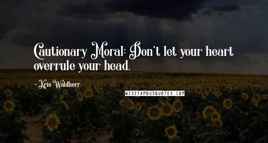 Kris Waldherr Quotes: Cautionary Moral: Don't let your heart overrule your head.