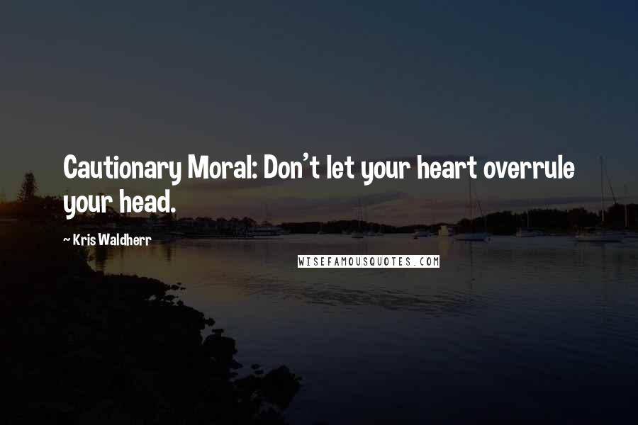 Kris Waldherr Quotes: Cautionary Moral: Don't let your heart overrule your head.