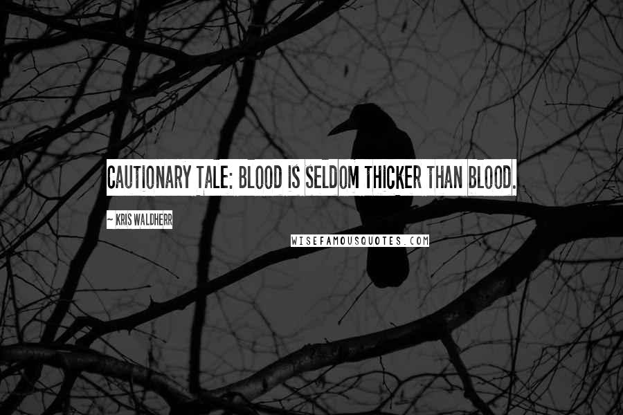 Kris Waldherr Quotes: Cautionary Tale: Blood is seldom thicker than blood.