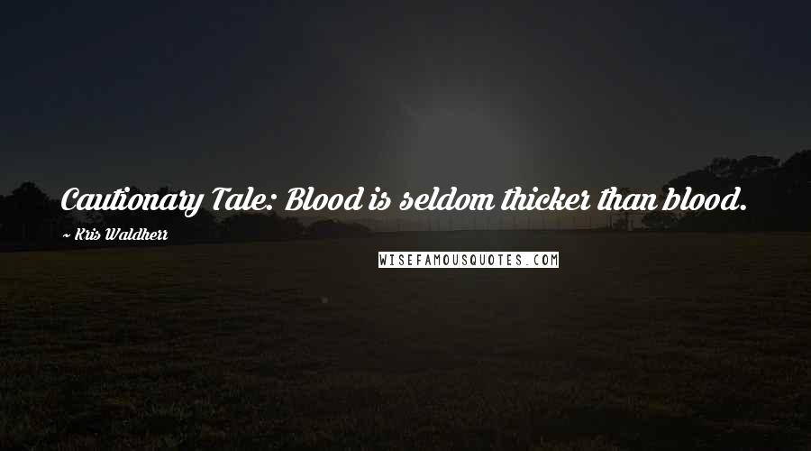 Kris Waldherr Quotes: Cautionary Tale: Blood is seldom thicker than blood.