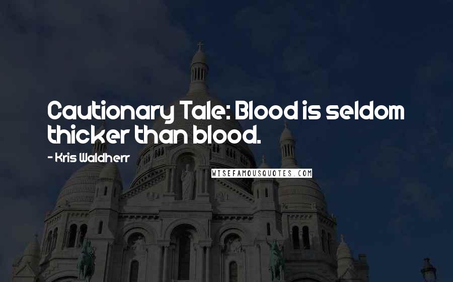 Kris Waldherr Quotes: Cautionary Tale: Blood is seldom thicker than blood.
