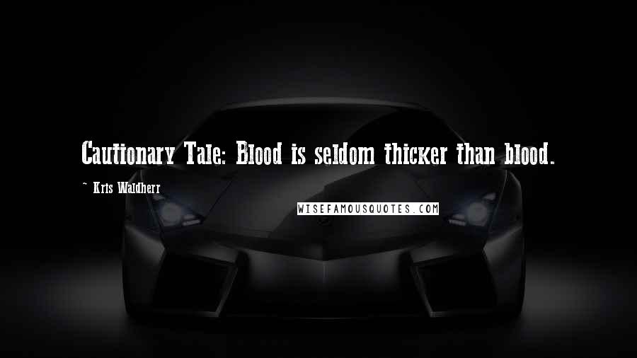 Kris Waldherr Quotes: Cautionary Tale: Blood is seldom thicker than blood.