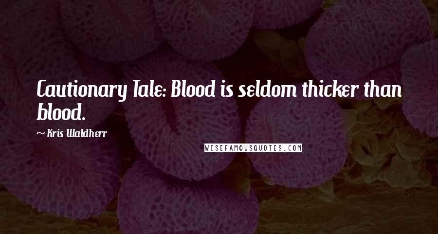 Kris Waldherr Quotes: Cautionary Tale: Blood is seldom thicker than blood.