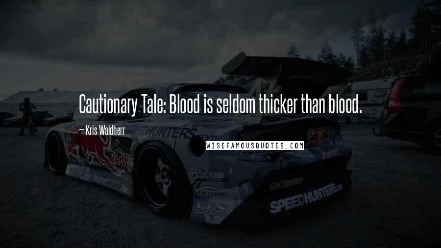 Kris Waldherr Quotes: Cautionary Tale: Blood is seldom thicker than blood.