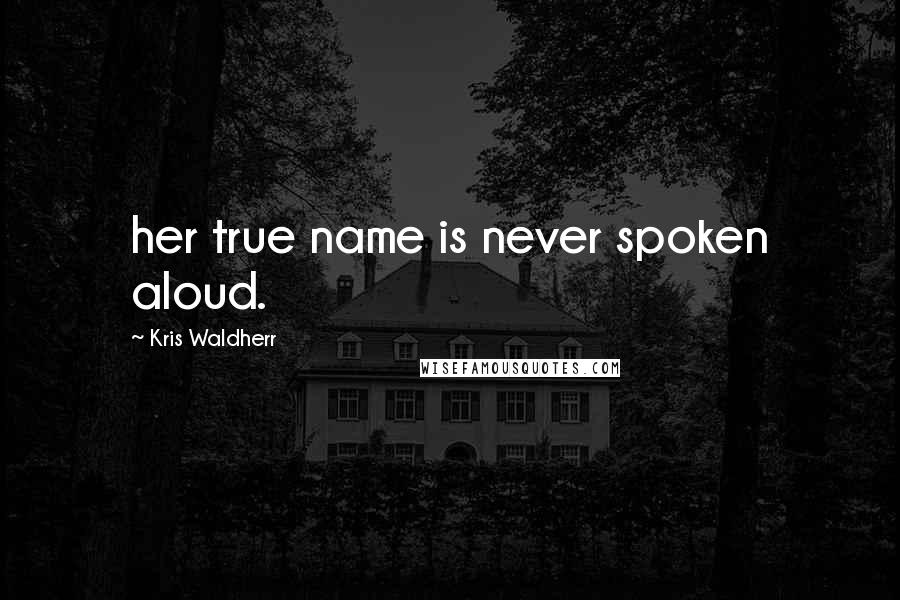 Kris Waldherr Quotes: her true name is never spoken aloud.