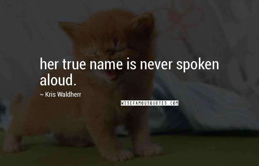 Kris Waldherr Quotes: her true name is never spoken aloud.