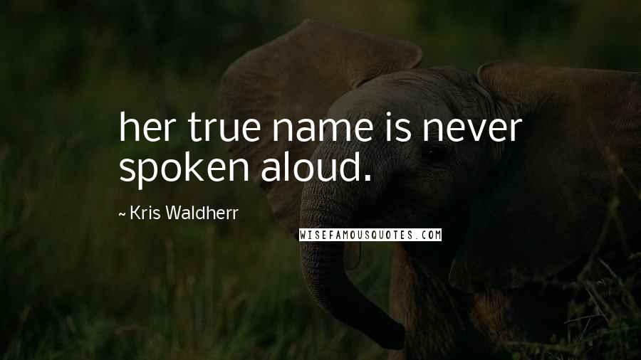 Kris Waldherr Quotes: her true name is never spoken aloud.