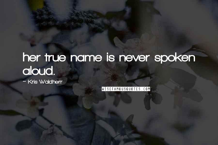 Kris Waldherr Quotes: her true name is never spoken aloud.