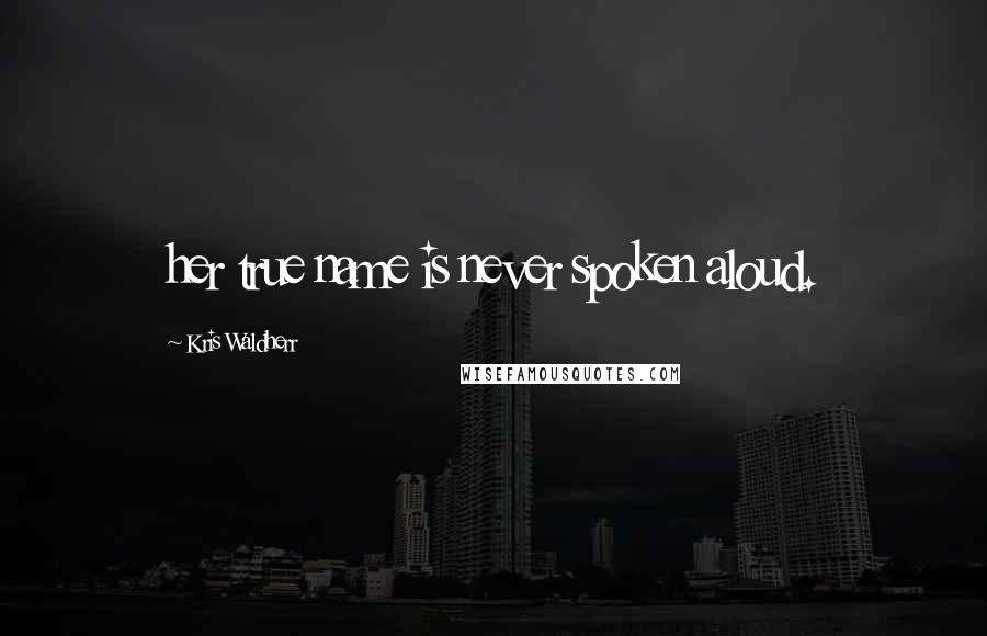 Kris Waldherr Quotes: her true name is never spoken aloud.