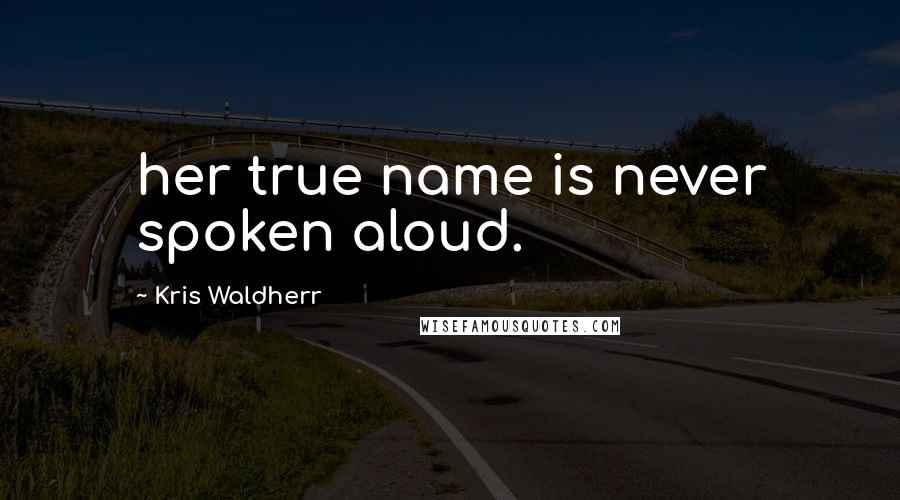 Kris Waldherr Quotes: her true name is never spoken aloud.