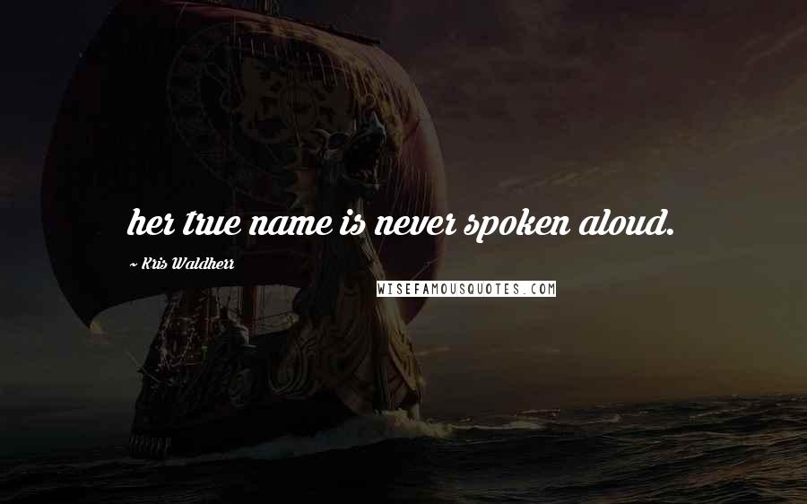 Kris Waldherr Quotes: her true name is never spoken aloud.