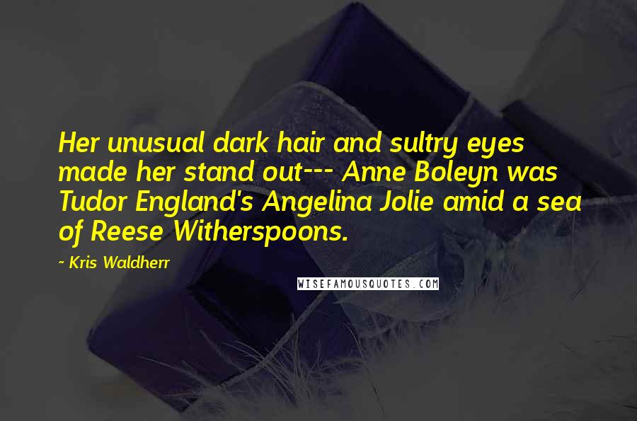 Kris Waldherr Quotes: Her unusual dark hair and sultry eyes made her stand out--- Anne Boleyn was Tudor England's Angelina Jolie amid a sea of Reese Witherspoons.