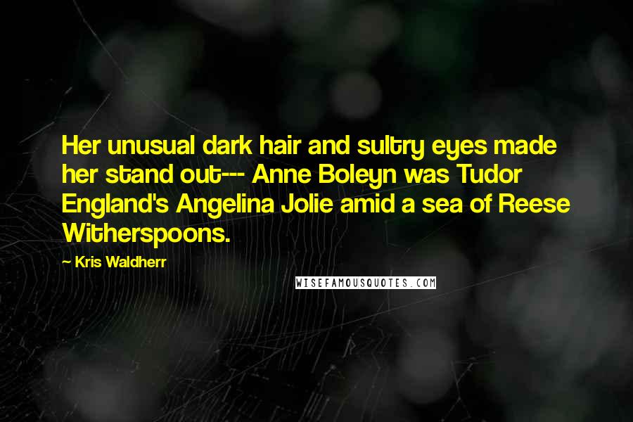 Kris Waldherr Quotes: Her unusual dark hair and sultry eyes made her stand out--- Anne Boleyn was Tudor England's Angelina Jolie amid a sea of Reese Witherspoons.