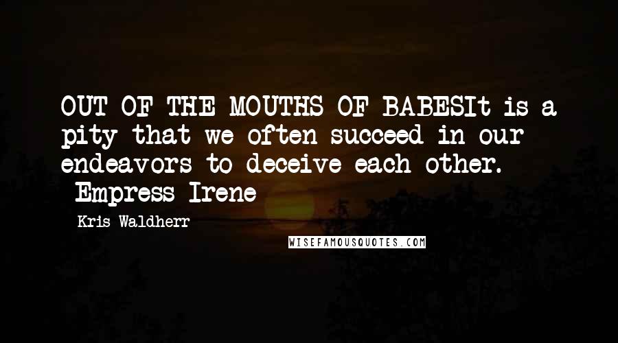 Kris Waldherr Quotes: OUT OF THE MOUTHS OF BABESIt is a pity that we often succeed in our endeavors to deceive each other. ~Empress Irene~