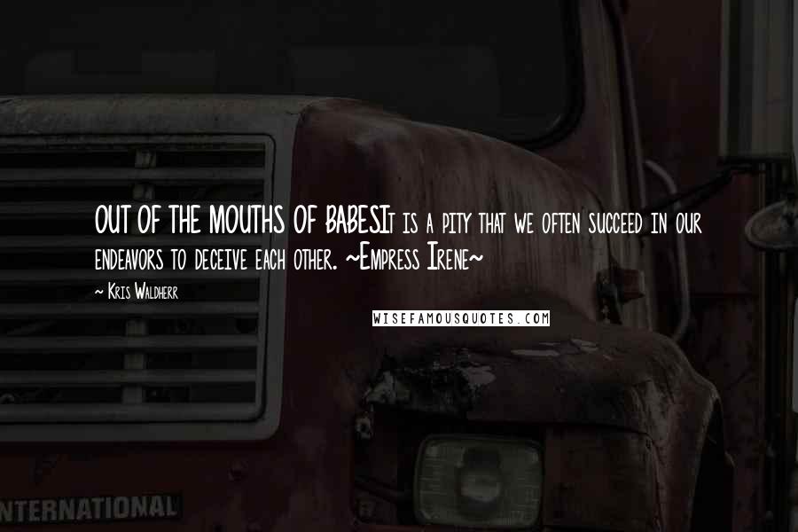 Kris Waldherr Quotes: OUT OF THE MOUTHS OF BABESIt is a pity that we often succeed in our endeavors to deceive each other. ~Empress Irene~