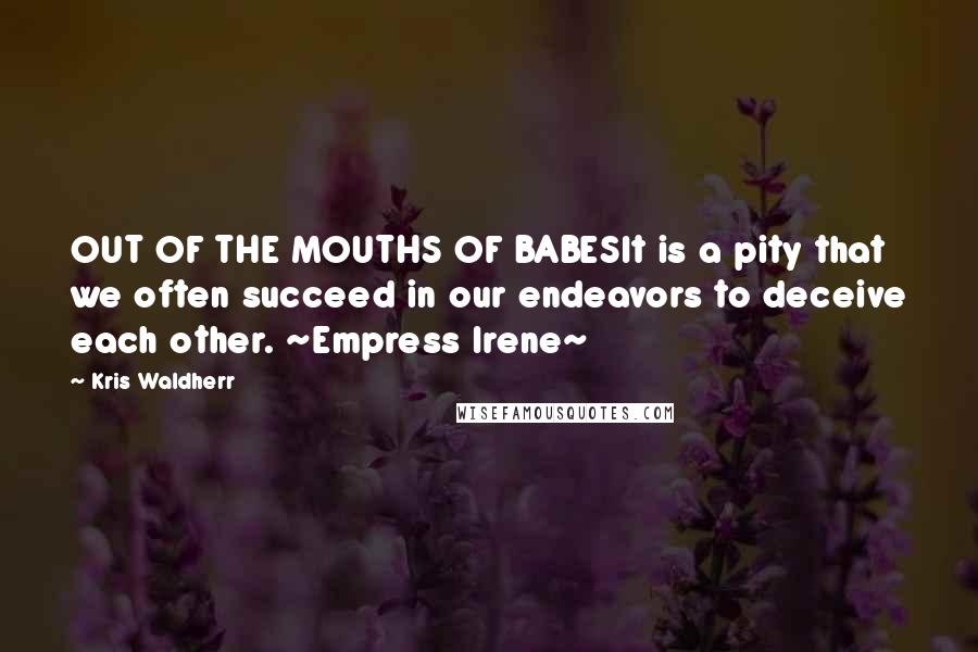 Kris Waldherr Quotes: OUT OF THE MOUTHS OF BABESIt is a pity that we often succeed in our endeavors to deceive each other. ~Empress Irene~