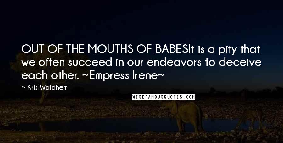 Kris Waldherr Quotes: OUT OF THE MOUTHS OF BABESIt is a pity that we often succeed in our endeavors to deceive each other. ~Empress Irene~