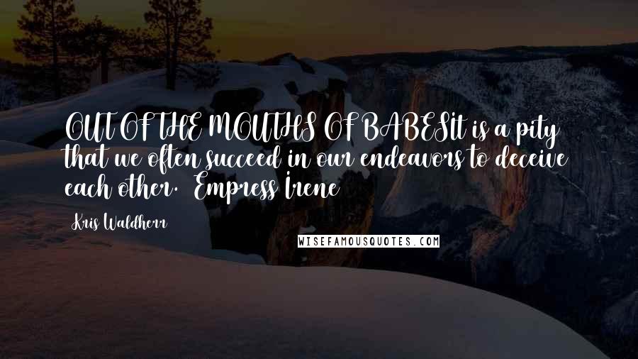 Kris Waldherr Quotes: OUT OF THE MOUTHS OF BABESIt is a pity that we often succeed in our endeavors to deceive each other. ~Empress Irene~