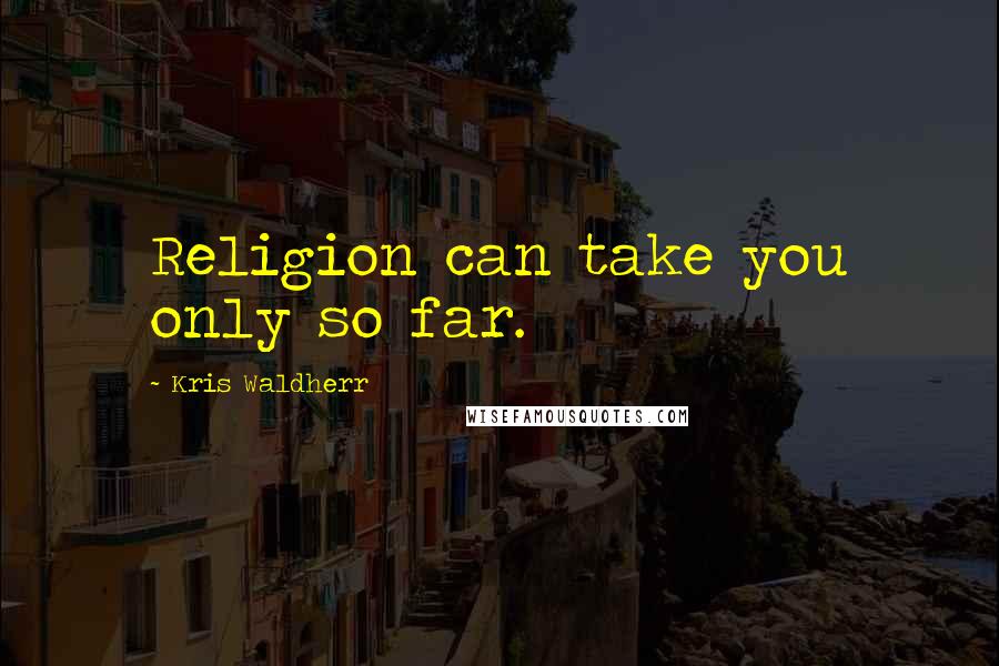 Kris Waldherr Quotes: Religion can take you only so far.