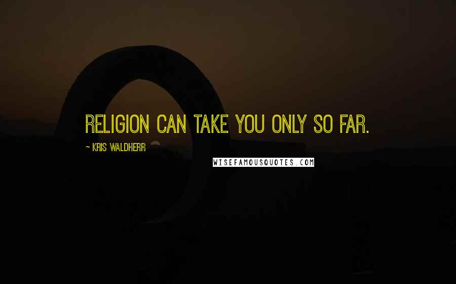 Kris Waldherr Quotes: Religion can take you only so far.