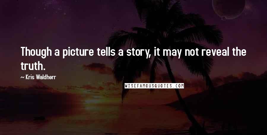 Kris Waldherr Quotes: Though a picture tells a story, it may not reveal the truth.