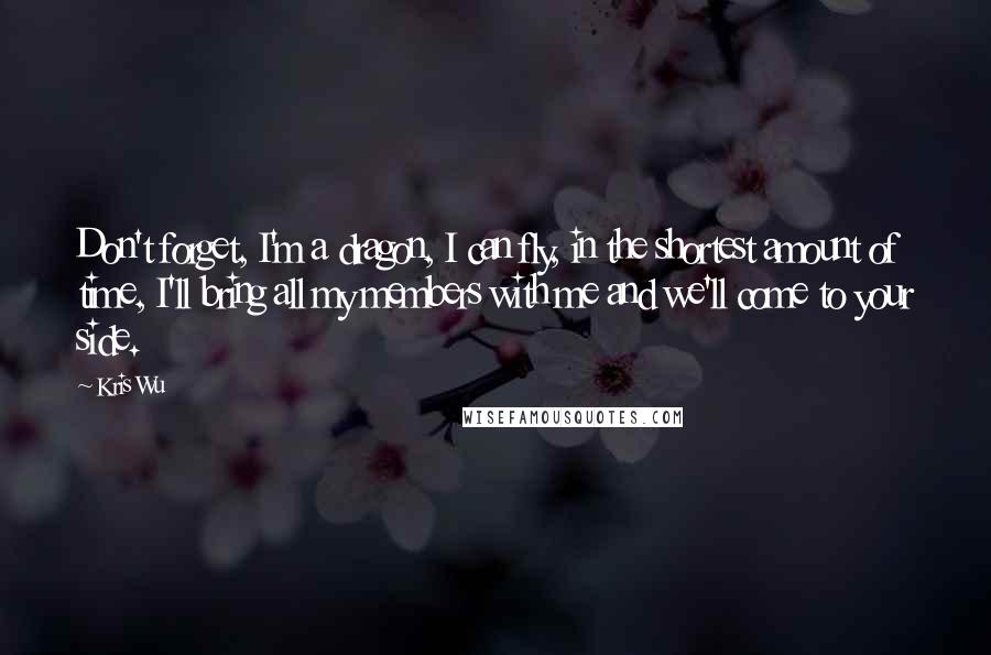 Kris Wu Quotes: Don't forget, I'm a dragon, I can fly, in the shortest amount of time, I'll bring all my members with me and we'll come to your side.