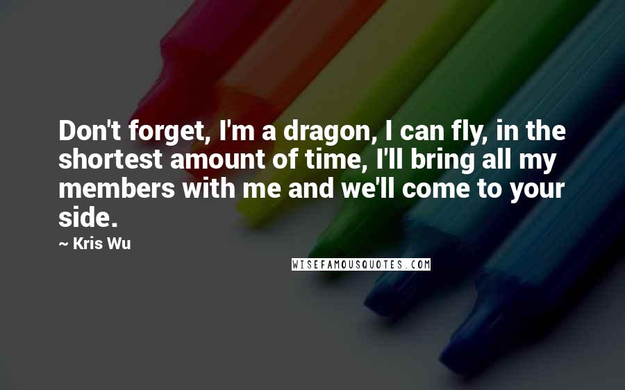 Kris Wu Quotes: Don't forget, I'm a dragon, I can fly, in the shortest amount of time, I'll bring all my members with me and we'll come to your side.