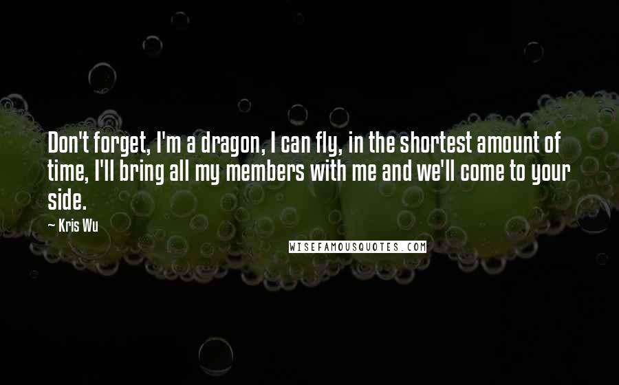 Kris Wu Quotes: Don't forget, I'm a dragon, I can fly, in the shortest amount of time, I'll bring all my members with me and we'll come to your side.