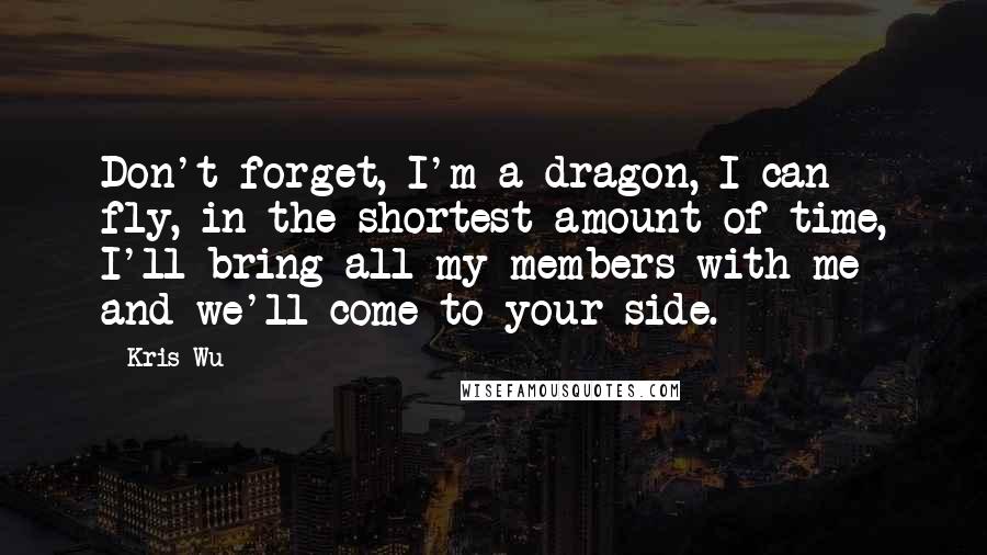 Kris Wu Quotes: Don't forget, I'm a dragon, I can fly, in the shortest amount of time, I'll bring all my members with me and we'll come to your side.