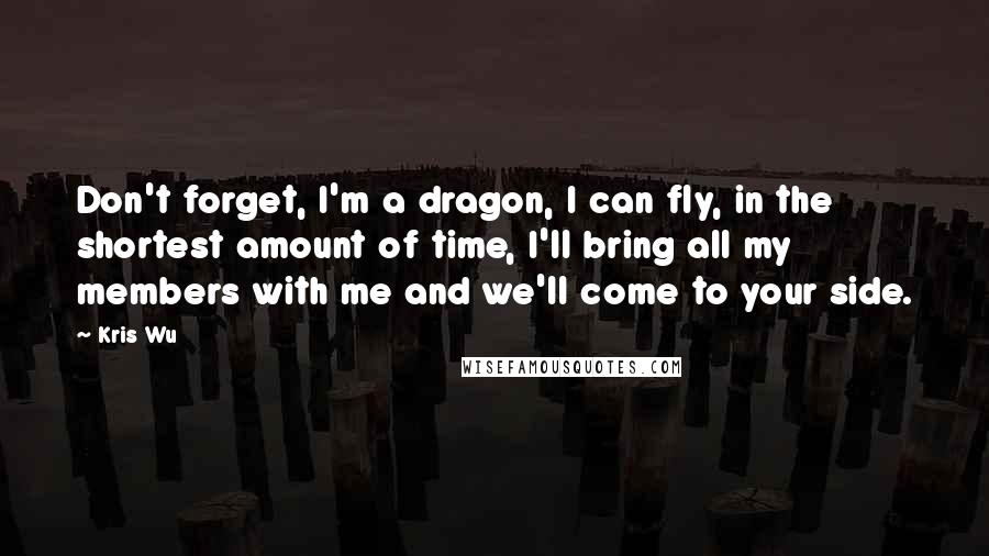 Kris Wu Quotes: Don't forget, I'm a dragon, I can fly, in the shortest amount of time, I'll bring all my members with me and we'll come to your side.